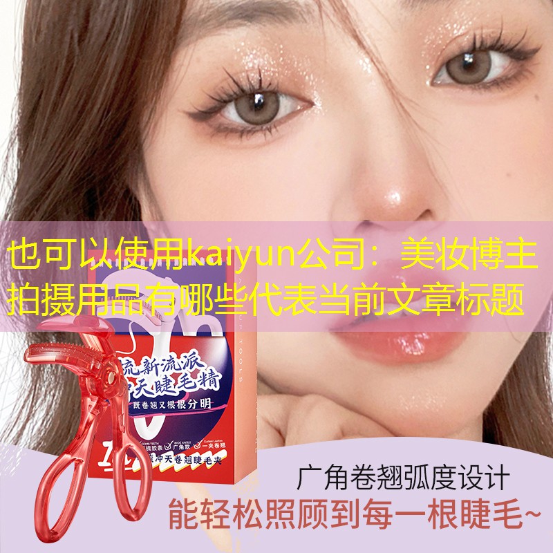 kaiyun公司：美妆博主拍摄用品有哪些